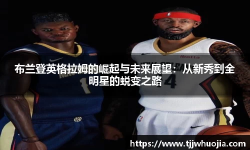 布兰登英格拉姆的崛起与未来展望：从新秀到全明星的蜕变之路