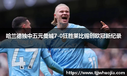 哈兰德独中五元曼城7-0狂胜莱比锡创欧冠新纪录