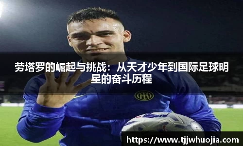 劳塔罗的崛起与挑战：从天才少年到国际足球明星的奋斗历程