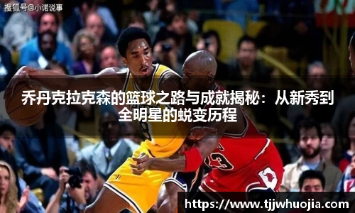 乔丹克拉克森的篮球之路与成就揭秘：从新秀到全明星的蜕变历程