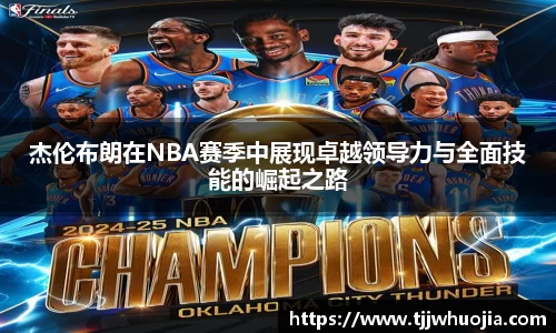 杰伦布朗在NBA赛季中展现卓越领导力与全面技能的崛起之路